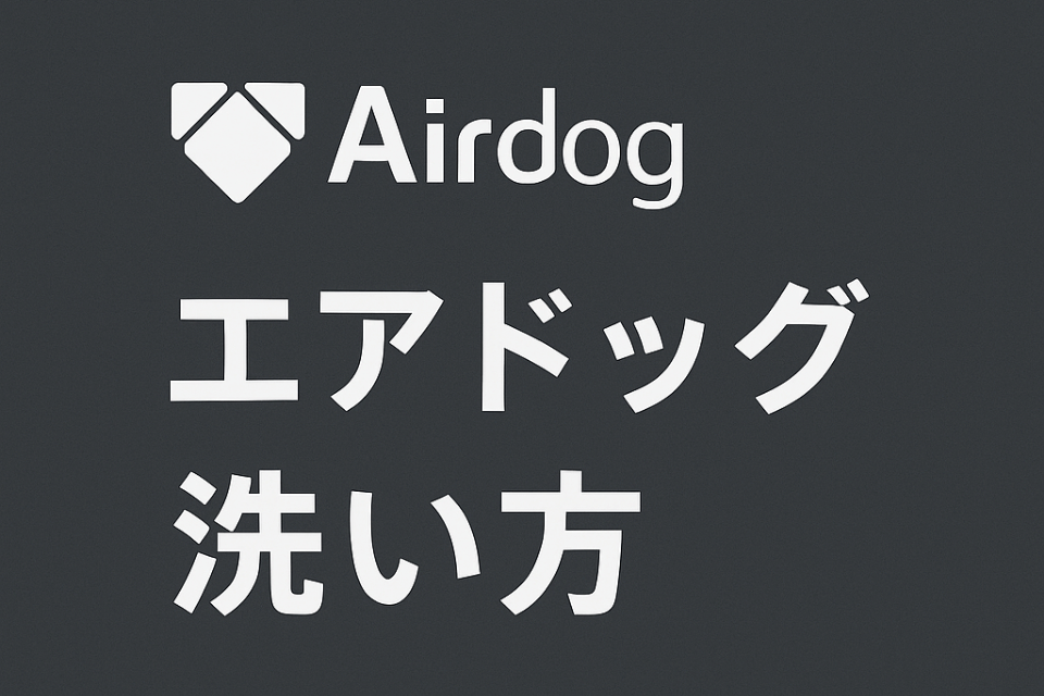Airdog エアドッグ 洗い方：正しいお手入れで性能を長持ちさせる完全ガイド