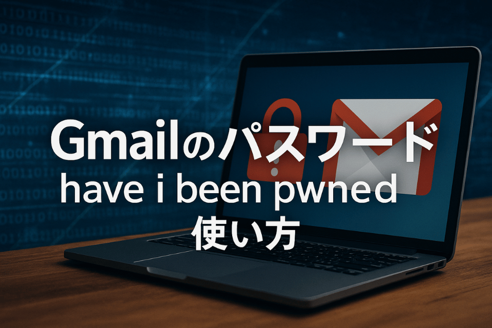 Gメール パスワード have i been pwned 使い方｜誤報の真相と漏洩チェック完全ガイド