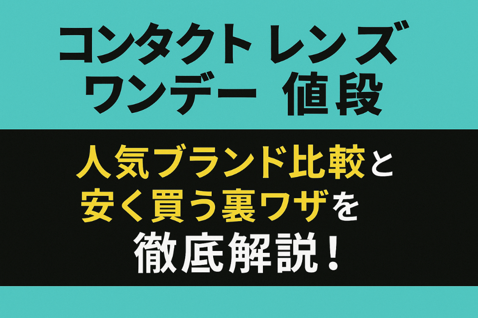 コンタクト レンズ ワンデー 値段ガイド｜初心者が選ぶおすすめとコスパ最強モデル